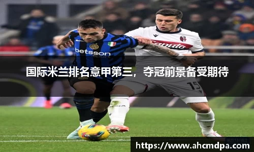国际米兰排名意甲第三，夺冠前景备受期待