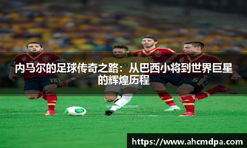 内马尔的足球传奇之路：从巴西小将到世界巨星的辉煌历程