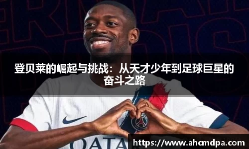 登贝莱的崛起与挑战：从天才少年到足球巨星的奋斗之路