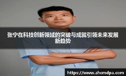 张宁在科技创新领域的突破与成就引领未来发展新趋势