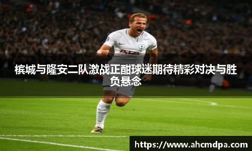 槟城与隆安二队激战正酣球迷期待精彩对决与胜负悬念