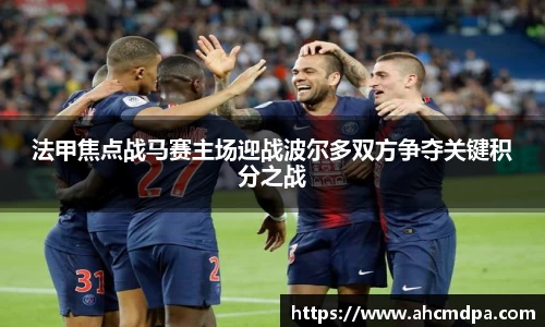 法甲焦点战马赛主场迎战波尔多双方争夺关键积分之战