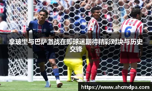 拿玻里与巴萨激战在即球迷期待精彩对决与历史交锋